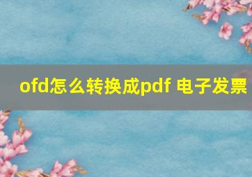 ofd怎么转换成pdf 电子发票